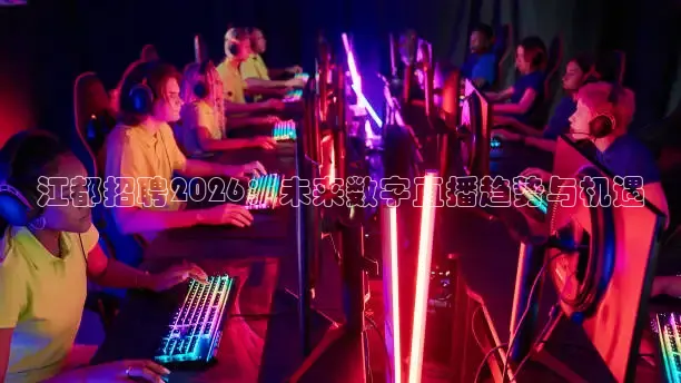 江都招聘2026：未来数字直播趋势与机遇