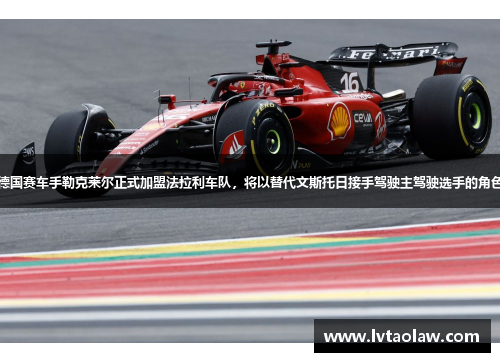 德国赛车手勒克莱尔正式加盟法拉利车队，将以替代文斯托日接手驾驶主驾驶选手的角色