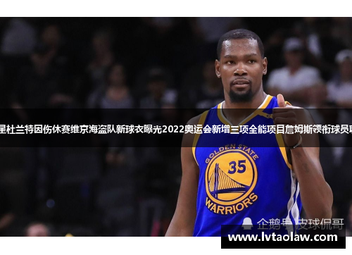NBA顶级球星杜兰特因伤休赛维京海盗队新球衣曝光2022奥运会新增三项全能项目詹姆斯领衔球员联盟选秀活动