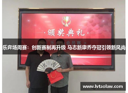 乐弈场周赛：创新赛制再升级 马志新康乔夺冠引领新风尚