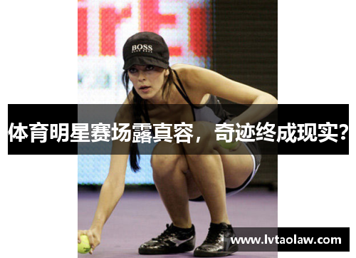 体育明星赛场露真容，奇迹终成现实？