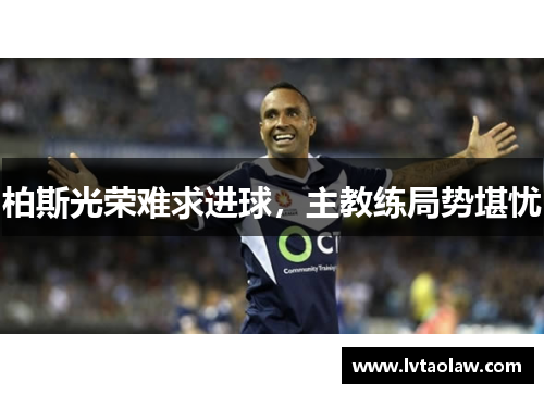 柏斯光荣难求进球，主教练局势堪忧